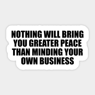 Nothing will bring you greater peace than minding your own business Sticker